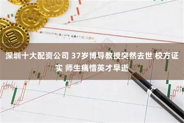 深圳十大配资公司 37岁博导教授突然去世 校方证实 师生痛惜英才早逝