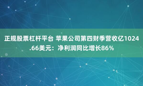 正规股票杠杆平台 苹果公司第四财季营收亿1024.66美元：净利润同比增长86%