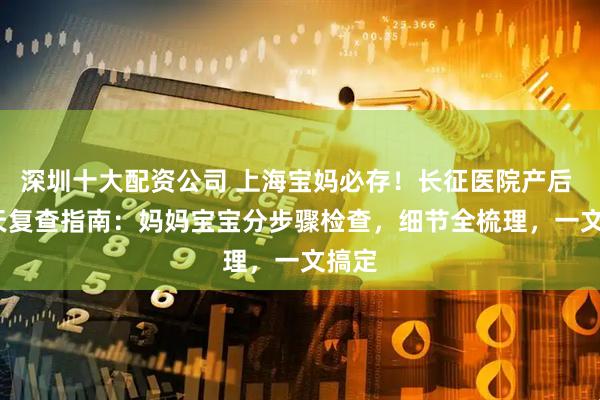 深圳十大配资公司 上海宝妈必存!长征医院产后 42 天复查指南:妈妈宝宝分步骤检查,细节全梳理,一文搞定