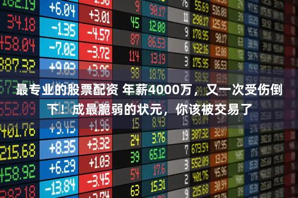 最专业的股票配资 年薪4000万，又一次受伤倒下！成最脆弱的状元，你该被交易了