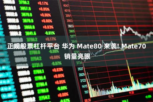 正规股票杠杆平台 华为 Mate80 来袭! Mate70 销量亮眼