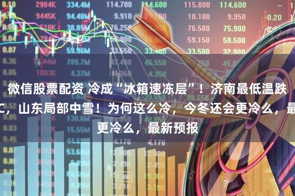 微信股票配资 冷成“冰箱速冻层”！济南最低温跌至-17℃，山东局部中雪！为何这么冷，今冬还会更冷么，最新预报