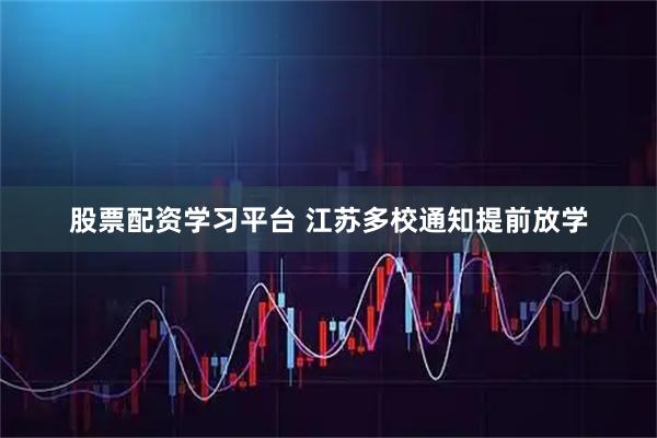 股票配资学习平台 江苏多校通知提前放学