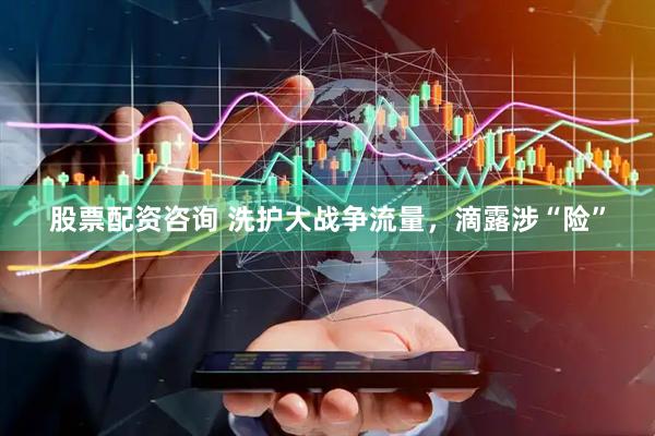 股票配资咨询 洗护大战争流量，滴露涉“险”